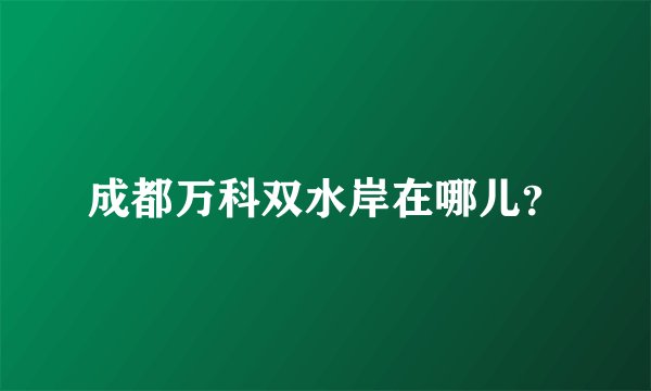 成都万科双水岸在哪儿?