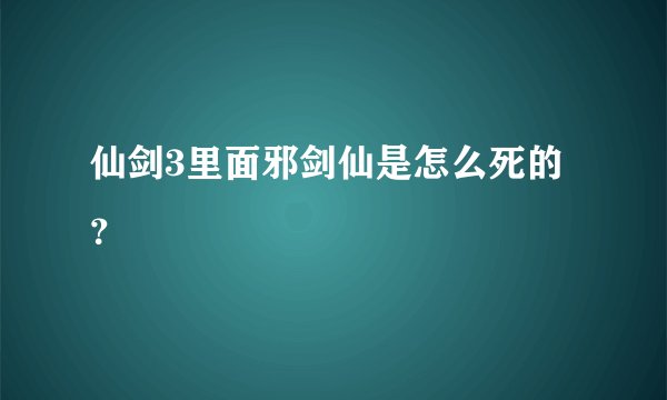 仙剑3里面邪剑仙是怎么死的？