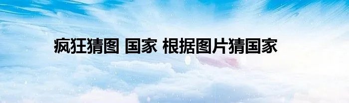 疯狂猜图 国家 根据图片猜国家