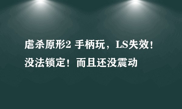 虐杀原形2 手柄玩，LS失效！没法锁定！而且还没震动