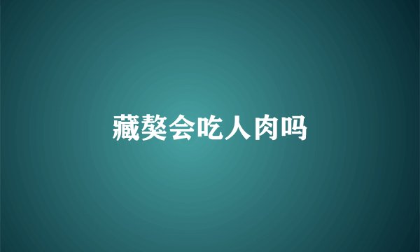 藏獒会吃人肉吗