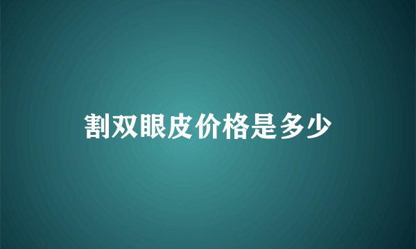 割双眼皮价格是多少