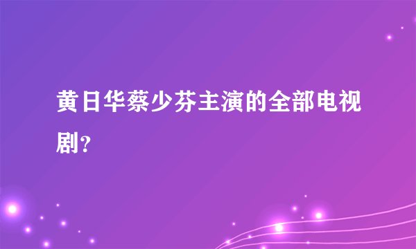 黄日华蔡少芬主演的全部电视剧?