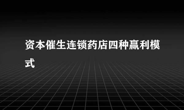 资本催生连锁药店四种赢利模式