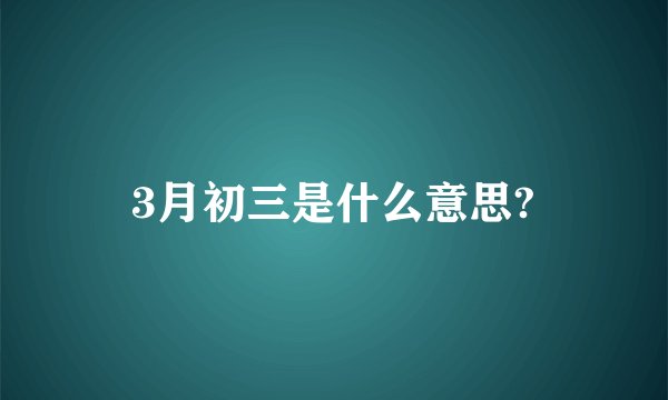 3月初三是什么意思?
