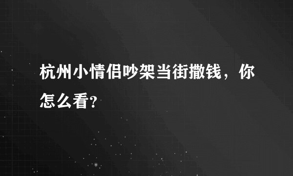 杭州小情侣吵架当街撒钱，你怎么看？