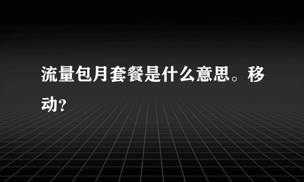 流量包月套餐是什么意思。移动？