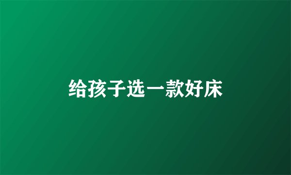 给孩子选一款好床