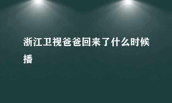 浙江卫视爸爸回来了什么时候播