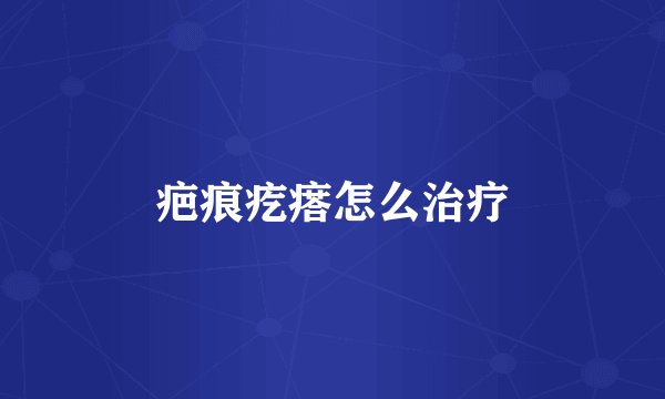疤痕疙瘩怎么治疗
