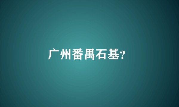 广州番禺石基？