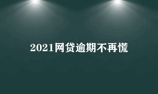 2021网贷逾期不再慌
