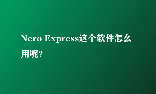 Nero Express这个软件怎么用呢?