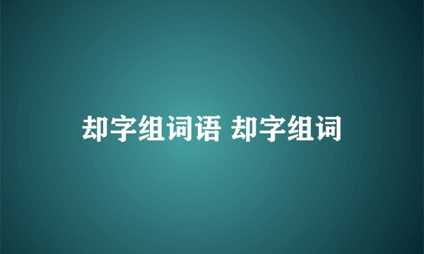 却字组词语 却字组词