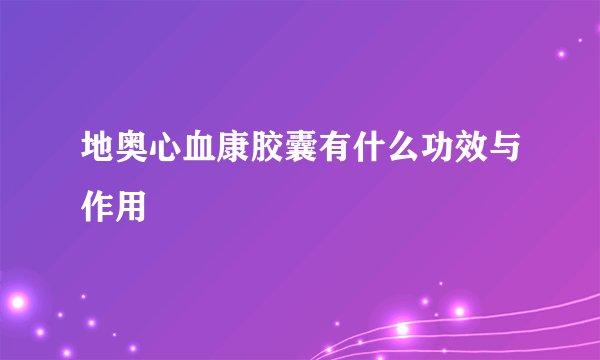 地奥心血康胶囊有什么功效与作用