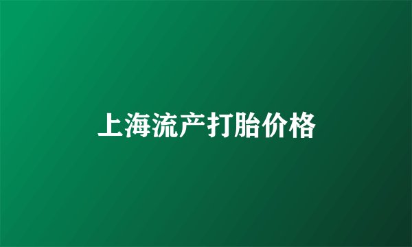 上海流产打胎价格