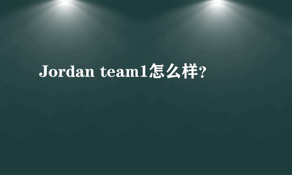 Jordan team1怎么样？