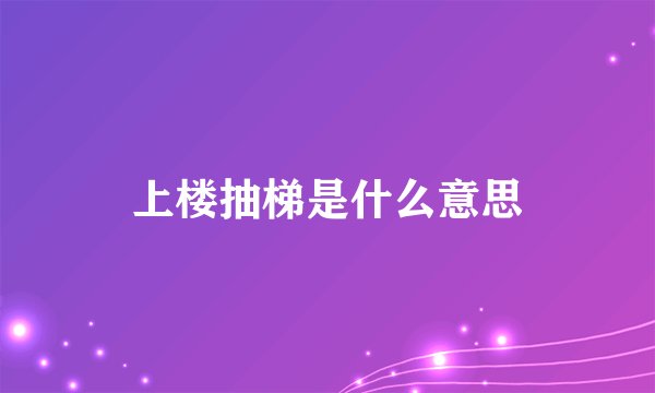 上楼抽梯是什么意思