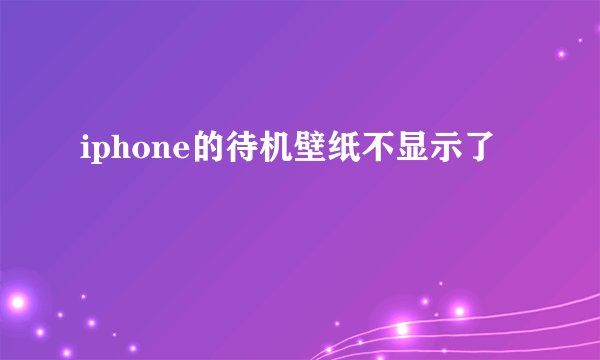 iphone的待机壁纸不显示了