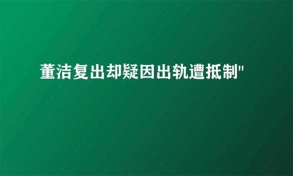 董洁复出却疑因出轨遭抵制