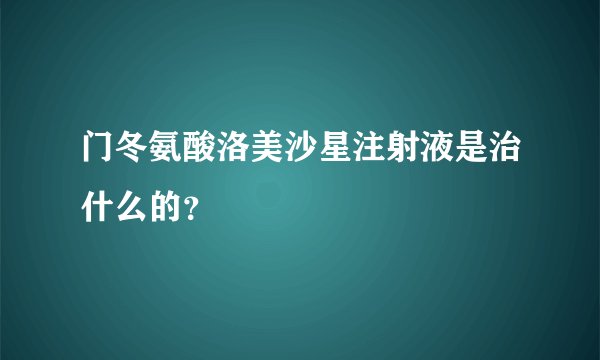 门冬氨酸洛美沙星注射液是治什么的？