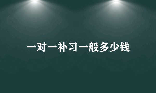 一对一补习一般多少钱