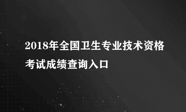2018年全国卫生专业技术资格考试成绩查询入口