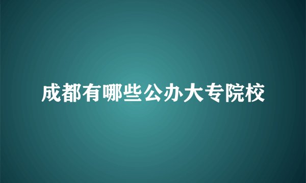 成都有哪些公办大专院校
