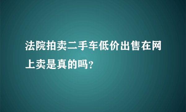 法院拍卖二手车低价出售在网上卖是真的吗？