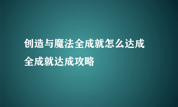 创造与魔法全成就怎么达成 全成就达成攻略