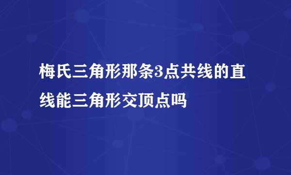 梅氏三角形那条3点共线的直线能三角形交顶点吗