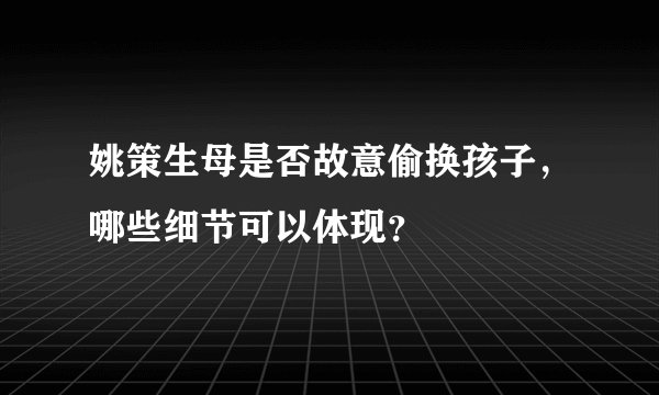 姚策生母是否故意偷换孩子，哪些细节可以体现？