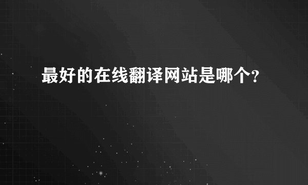 最好的在线翻译网站是哪个？
