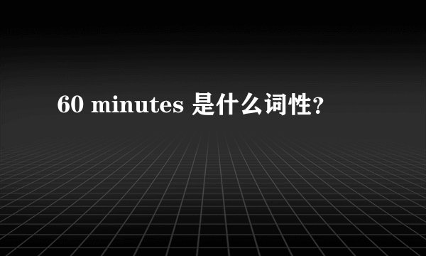 60 minutes 是什么词性？
