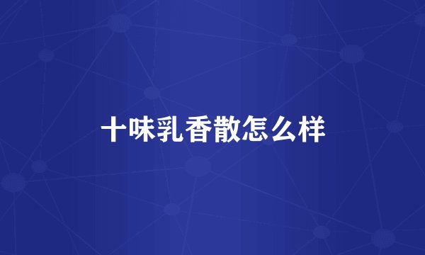 十味乳香散怎么样