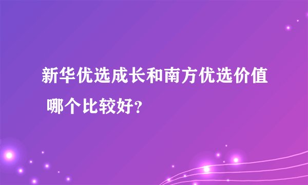 新华优选成长和南方优选价值 哪个比较好？