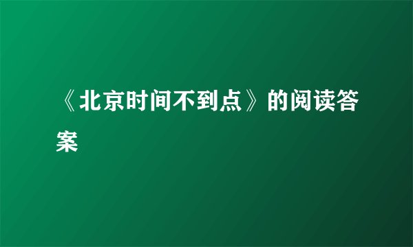 《北京时间不到点》的阅读答案