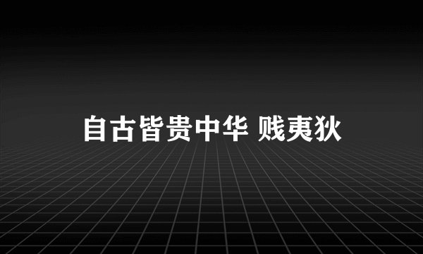自古皆贵中华 贱夷狄