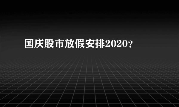 国庆股市放假安排2020？