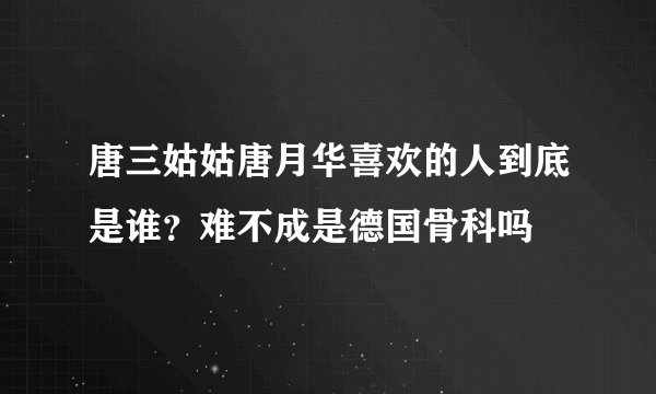 唐三姑姑唐月华喜欢的人到底是谁？难不成是德国骨科吗
