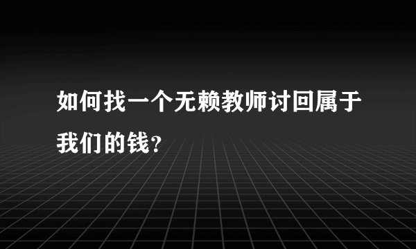 如何找一个无赖教师讨回属于我们的钱？