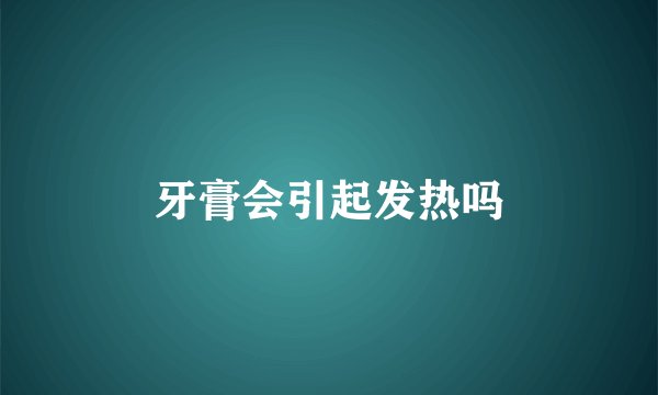 牙膏会引起发热吗