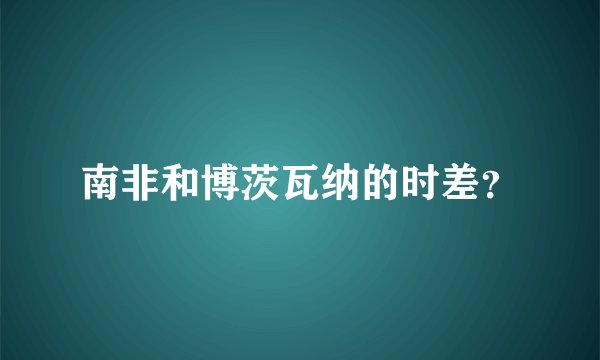 南非和博茨瓦纳的时差？