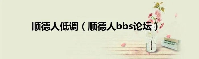 顺德人低调（顺德人bbs论坛）