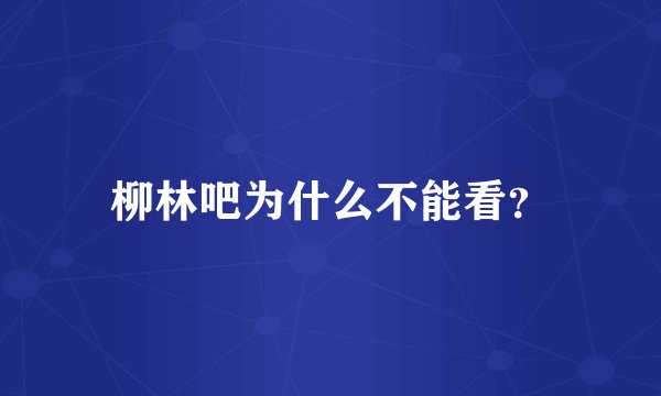 柳林吧为什么不能看？