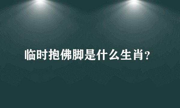 临时抱佛脚是什么生肖？