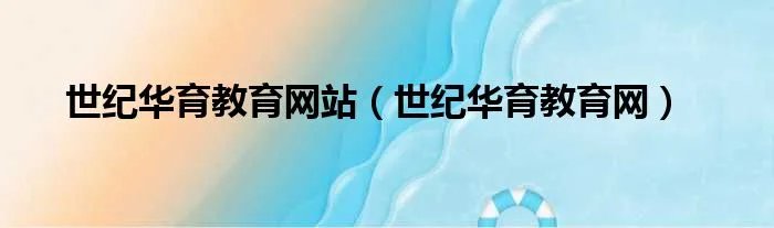 世纪华育教育网站（世纪华育教育网）