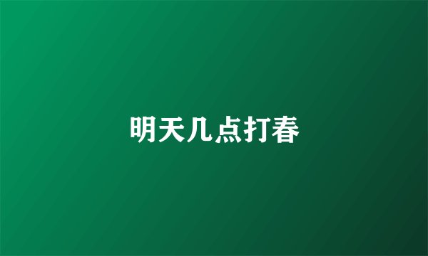 明天几点打春