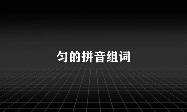 匀的拼音组词