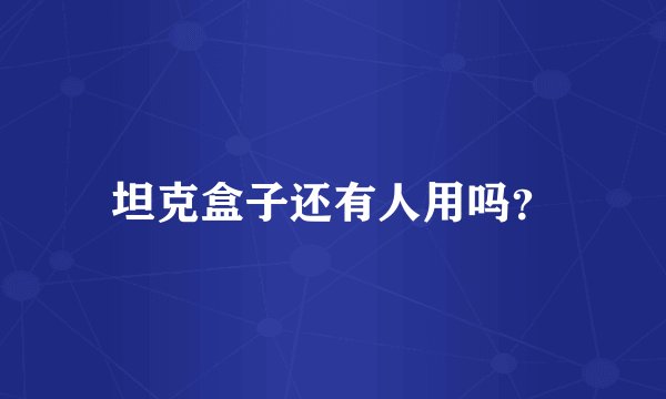 坦克盒子还有人用吗？